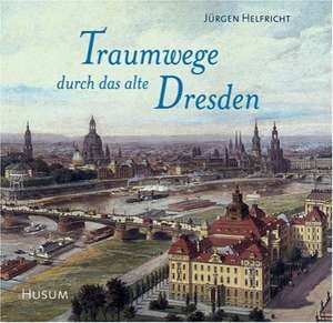 Traumwege durch das alte Dresden de Jürgen Helfricht