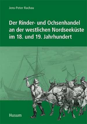 Der Rinder- und Ochsenhandel an der westlichen Nordseeküste im 18. und 19. Jahrhundert de Jens-Peter Rachau