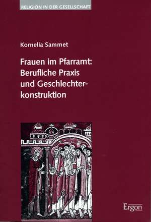 Frauen im Pfarramt: Berufliche Praxis und Geschlechterkonstruktion de Kornelia Sammet