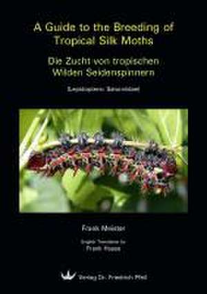 A Guide to the Breeding of Tropical Silk Moths - Die Zucht von tropischen Wilden Seidenspinnern de Frank Meister