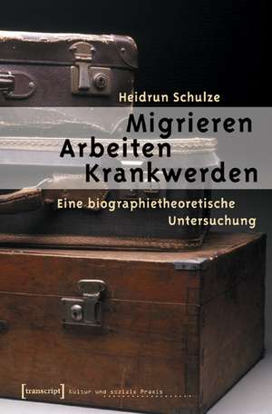 Migrieren - Arbeiten - Krankwerden de Heidrun Schulze