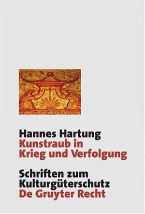 Kunstraub in Krieg und Verfolgung: Die Restitution der Beute- und Raubkunst im Kollisions- und Völkerrecht de Hannes Hartung