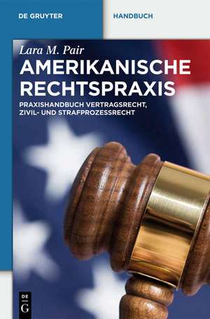 Amerikanische Rechtspraxis: Praxishandbuch Vertragsrecht, Zivil- und Strafprozessrecht de Lara M. Pair