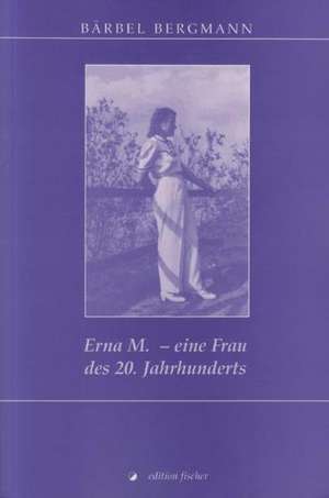 Erna M. - eine Frau des 20. Jahrhunderts de Bärbel Bergmann