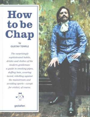 How to Be Chap: The Surprisingly Sophisticated Habits, Drinks and Clothes of the Modern Gentleman de Gustav Temple