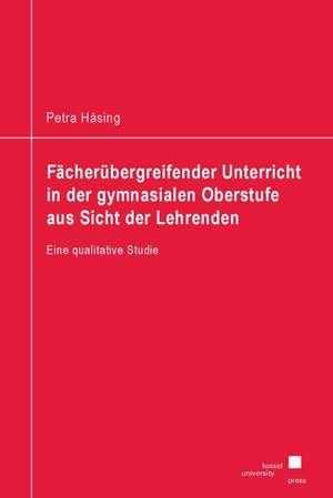 Fächerübergreifender Unterricht in der gymnasialen Oberstufe aus Sicht der Lehrenden de Petra Häsing