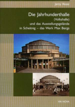 Die Jahrhunderthalle und das Ausstellungsgelände in Scheitnig - das Werk Max Bergs de Jerzy Ilkosz