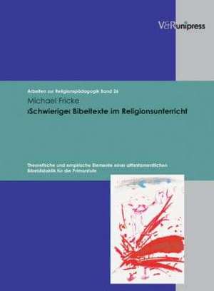 Schwierige Bibeltexte Im Religionsunterricht: Theoretische Und Empirische Elemente Einer Alttestamentlichen Bibeldidaktik Fur Die Primarstufe de Michael Fricke