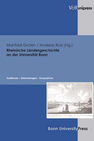 Rheinische Landesgeschichte an Der Universitat Bonn: Traditionen - Entwicklungen - Perspektiven de Manfred Groten