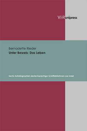 Unter Beweis: Sechs Autobiographien Deutschsprachiger Schriftstellerinnen Aus Israel de Bernadette Rieder