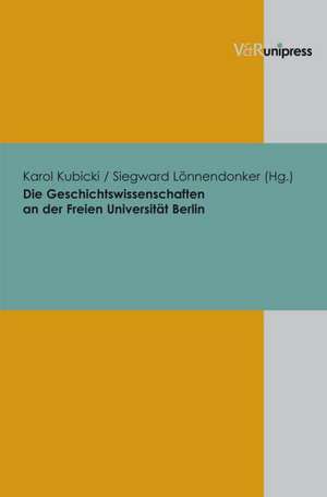 Die Geschichtswissenschaften an Der Freien Universitat Berlin: Von Der Grundung Bis Zum Exzellenzwettbewerb de Siegward Lönnendonker