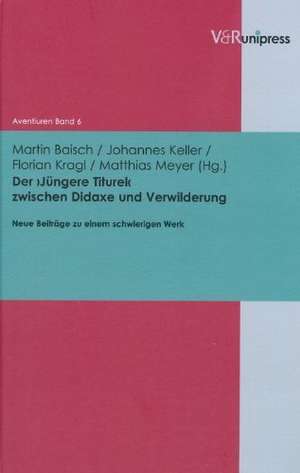 Der Jungere Titurel Zwischen Didaxe Und Verwilderung: Neue Beitrage Zu Einem Schwierigen Werk de Martin Baisch