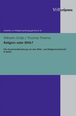 Religion Oder Ethik?: Die Auseinandersetzung Um Den Ethik- Und Religionsunterricht in Berlin de Wilhelm Gräb