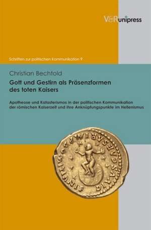 Gott Und Gestirn ALS Prasenzformen Des Toten Kaisers: Apotheose Und Katasterismos in Der Politischen Kommunikation Der Romischen Kaiserzeit Und Ihre A de Christian Bechtold