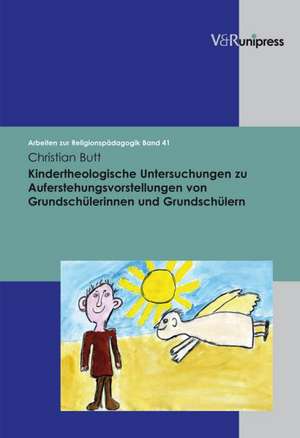 Kindertheologische Untersuchungen Zu Auferstehungsvorstellungen Von Grundschulerinnen Und Grundschulern: Ein Beitrag Zur Musikgeschichte Des Unbekann de Christian Butt