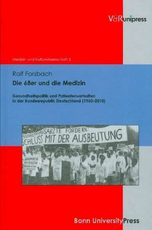 Die 68er Und Die Medizin: Gesundheitspolitik Und Patientenverhalten in Der Bundesrepublik Deutschland (1960-2010) de Ralf Forsbach