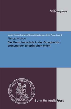 Die Menschenwurde In der Grundrechtsordnung der Europaischen Union: Institutionelle Kontexte Und Soziale Praxis Vom 19. Bis 21. Jahrhundert de Philipp Wallau