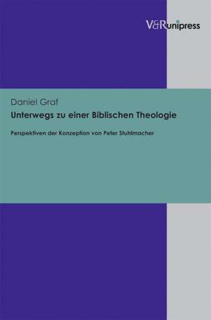 Unterwegs Zu Einer Biblischen Theologie: Perspektiven Der Konzeption Von Peter Stuhlmacher de Daniel Graf