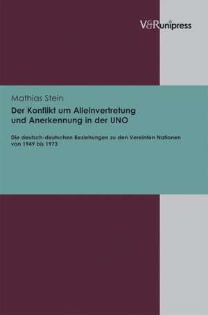 Der Konflikt Um Alleinvertretung Und Anerkennung in Der Uno: Die Deutsch-Deutschen Beziehungen Zu Den Vereinten Nationen Von 1949 Bis 1973 de Mathias Stein