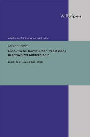 Didaktische Konstruktion Des Kindes in Schweizer Kinderbibeln: Zurich, Bern, Luzern (1800-1850) de Marcel Naas