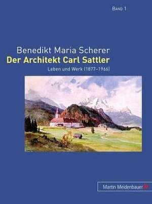 Der Architekt Carl Sattler: Leben Und Werk (1877-1966) de Benedikt Maria Scherer