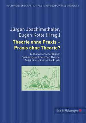 Theorie Ohne Praxis - Praxis Ohne Theorie?: Kulturwissenschaft(en) Im Spannungsfeld Zwischen Theorie, Didaktik Und Kultureller Praxis de Jürgen Joachimsthaler