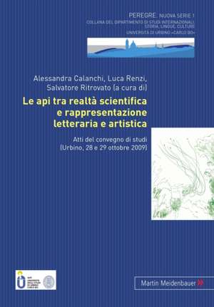 Le API Tra Realta Scientifica E Rappresentazione Letteraria E Artistica: Atti del Convegno Di Studi (Urbino, 28 E 29 Ottobre 2009) de Alessandra Calanchi