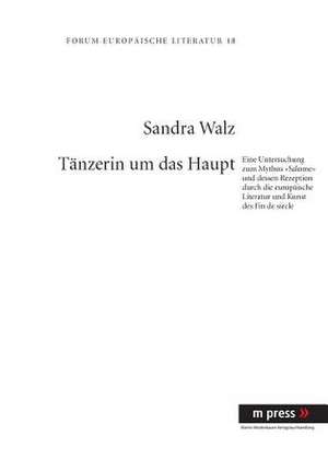 Taenzerin Um Das Haupt: Eine Untersuchung Zum Mythos -Salome- Und Dessen Rezeption Durch Die Europaeische Literatur Und Kunst Des Fin de Siecl de Sandra Walz