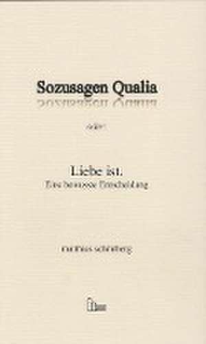 Sozusagen Qualia oder: Liebe ist. de Matthias Schönberg