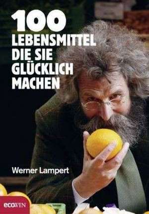 100 Lebensmittel, die Sie glücklich machen de Werner Lampert