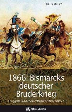 1866: Bismarcks deutscher Bruderkrieg de Klaus Müller