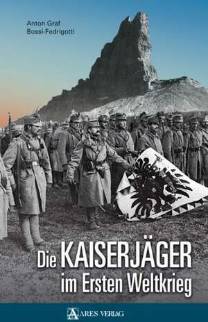 Die Kaiserjäger im Ersten Weltkrieg de Anton Graf Bossi-Fedrigotti