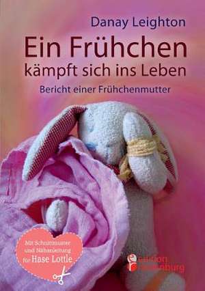 Ein Frühchen kämpft sich ins Leben - Bericht einer Frühchenmutter de Danay Leighton