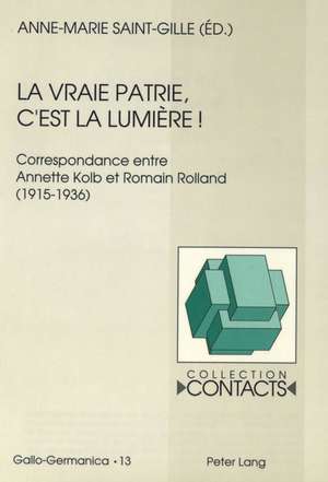 La Vraie Patrie, C'Est La Lumiere: Correspondance Entre Annette Kolb Et Romain Rolland (1915-1936). Documents Reunis Par Anne-Marie Saint-Gille de Anne-Marie Saint-Gille