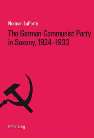 The German Communist Party in Saxony, 1924-1933 de Norman H. LaPorte