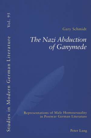 The Nazi Abduction Of Ganymede: Representations Of Male Homosexuality In Postwar German Literature de Gary Schmidt