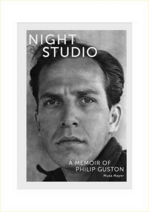 Night Studio: A Memoir of Philip Guston de Musa Mayer