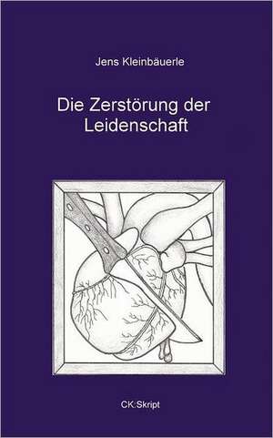 Die Zerstörung der Leidenschaft de Jens Kleinbäuerle