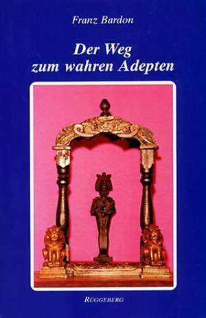 Der Weg zum wahren Adepten de Franz Bardon