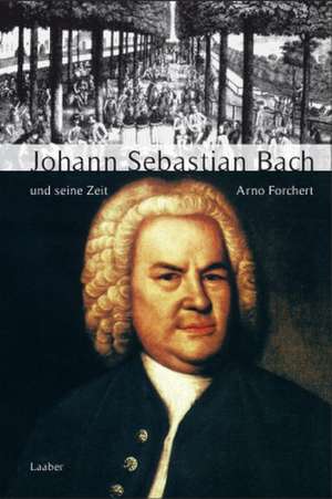 Große Komponisten und ihre Zeit. Johann Sebastian Bach und seine Zeit de Arno Forchert