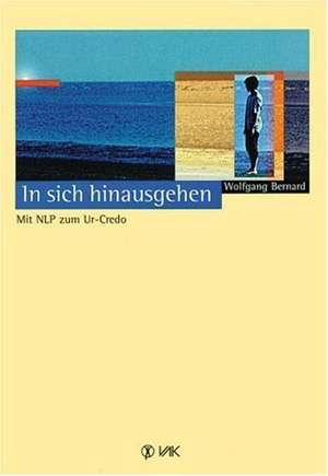 In sich hinausgehen. Mit NLP zum Ur-Credo de Wolfgang Bernard