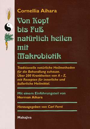 Von Kopf bis Fuß natürlich heilen mit Makrobiotik de Carl Ferré