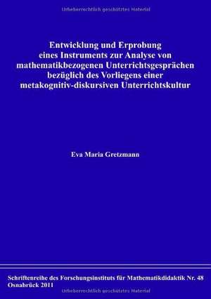 Entwicklung und Erprobung eines Instruments zur Analyse von mathematikbezogenen Unterrichtsgesprächen bezüglich des Vorliegens einer metakognitiv-diskursiven Unterrichtskultur de Eva Maria Gretzmann