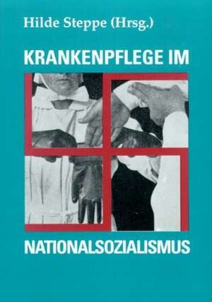 Krankenpflege im Nationalsozialismus de Hilde Steppe