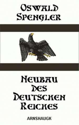 Neubau des deutschen Reiches de Oswald Spengler