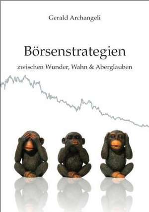 Börsenstrategien zwischen Wunder, Wahn und Aberglauben de Gerald Archangeli