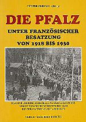 Die Pfalz unter französischer Besatzung von 1918 bis 1930 de Günter Zerfass