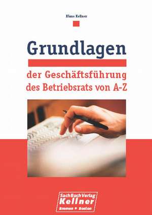 Grundlagen der Geschäftsführung des Betriebsrats von A - Z de Klaus Kellner