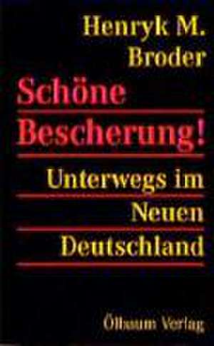 Schöne Bescherung! Unterwegs im Neuen Deutschland de Henryk M. Broder