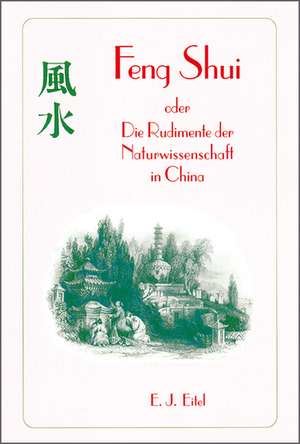 Feng Shui oder Die Rudimente der Naturwissenschaft in China de E. J. Eitel